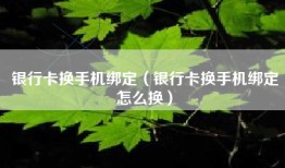 银行卡换手机绑定（银行卡换手机绑定怎么换）
