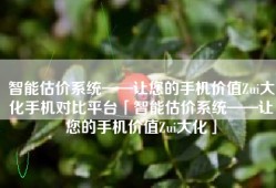 智能估价系统——让您的手机价值Zui大化手机对比平台「智能估价系统——让您的手机价值Zui大化」