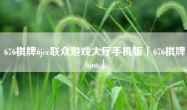 676棋牌6jcc联众游戏大厅手机版「676棋牌6jcc」