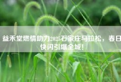 益禾堂燃情助力2025石家庄马拉松，春日快闪引爆全城！