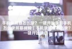 手机录屏要怎么录？一键开始录屏手机怎么录屏幕视频「手机录屏要怎么录？一键开始录屏」