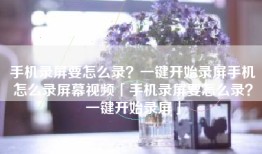 手机录屏要怎么录？一键开始录屏手机怎么录屏幕视频「手机录屏要怎么录？一键开始录屏」