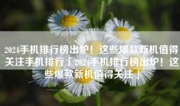 2024手机排行榜出炉！这些爆款新机值得关注手机排行「2024手机排行榜出炉！这些爆款新机值得关注」