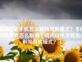 请问红米手机怎么解除耳机模式？手机耳机模式怎么取消「请问红米手机怎么解除耳机模式？」