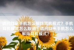 请问红米手机怎么解除耳机模式？手机耳机模式怎么取消「请问红米手机怎么解除耳机模式？」