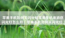 苹果手机如何关闪光灯苹果手机来消息闪光灯怎么开「苹果手机如何关闪光灯」