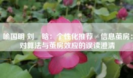 喻国明 刘彧晗：个性化推荐≠信息茧房：对算法与茧房效应的误读澄清