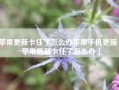 苹果更新卡住了怎么办苹果手机更新「苹果更新卡住了怎么办」