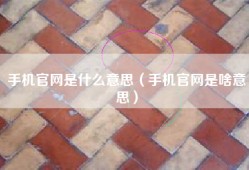 手机官网是什么意思（手机官网是啥意思）