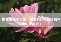 钢琴游戏手机版（钢琴游戏手机版自己弹的可搜歌）