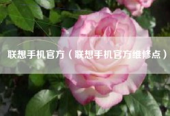 联想手机官方（联想手机官方维修点）