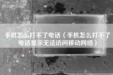 手机怎么打不了电话（手机怎么打不了电话显示无法访问移动网络）