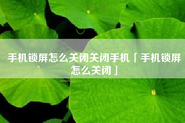 手机锁屏怎么关闭关闭手机「手机锁屏怎么关闭」