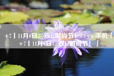 +7丨11月6日：双11时尚节！v i v o 手机「+7丨11月6日：双11时尚节！」