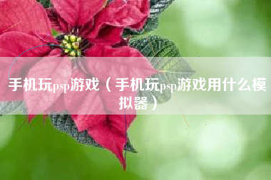 手机玩psp游戏（手机玩psp游戏用什么模拟器）