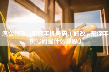 怎么修改qq密保手机号码（修改qq密保手机号码是什么意思）