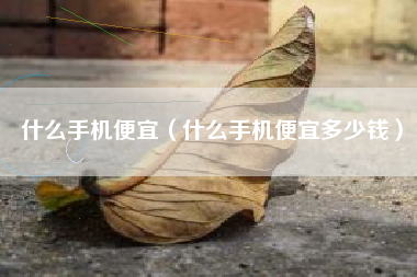 什么手机便宜（什么手机便宜多少钱）