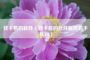 找手机的软件（找手机的软件能找到手机吗）