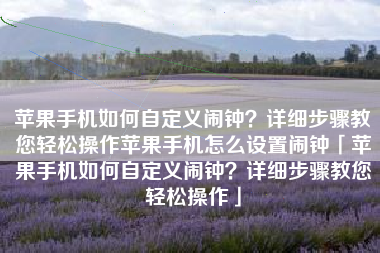 苹果手机如何自定义闹钟？详细步骤教您轻松操作苹果手机怎么设置闹钟「苹果手机如何自定义闹钟？详细步骤教您轻松操作」