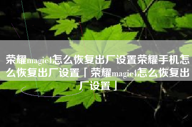 荣耀magic4怎么恢复出厂设置荣耀手机怎么恢复出厂设置「荣耀magic4怎么恢复出厂设置」