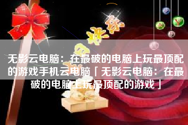 无影云电脑：在最破的电脑上玩最顶配的游戏手机云电脑「无影云电脑：在最破的电脑上玩最顶配的游戏」