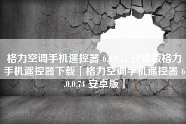 格力空调手机遥控器 6.0.0.74 安卓版格力手机遥控器下载「格力空调手机遥控器 6.0.0.74 安卓版」