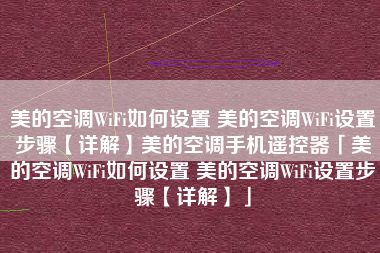 美的空调WiFi如何设置 美的空调WiFi设置步骤【详解】美的空调手机遥控器「美的空调WiFi如何设置 美的空调WiFi设置步骤【详解】」