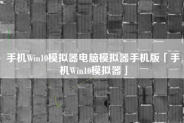 手机Win10模拟器电脑模拟器手机版「手机Win10模拟器」