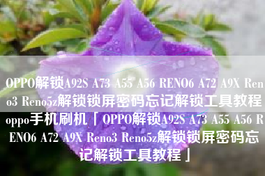 OPPO解锁A92S A73 A55 A56 RENO6 A72 A9X Reno3 Reno5z解锁锁屏密码忘记解锁工具教程oppo手机刷机「OPPO解锁A92S A73 A55 A56 RENO6 A72 A9X Reno3 Reno5z解锁锁屏密码忘记解锁工具教程」