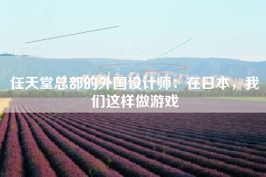 任天堂总部的外国设计师：在日本，我们这样做游戏
