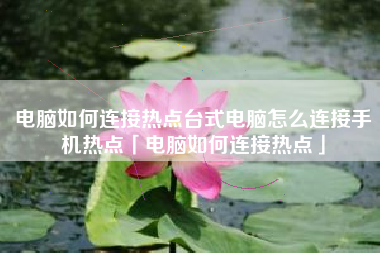 电脑如何连接热点台式电脑怎么连接手机热点「电脑如何连接热点」