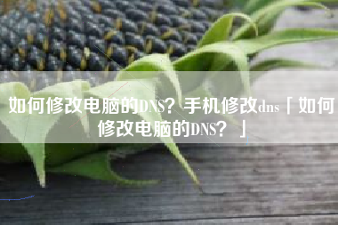 如何修改电脑的DNS？手机修改dns「如何修改电脑的DNS？」