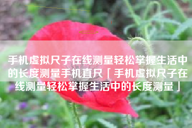 手机虚拟尺子在线测量轻松掌握生活中的长度测量手机直尺「手机虚拟尺子在线测量轻松掌握生活中的长度测量」