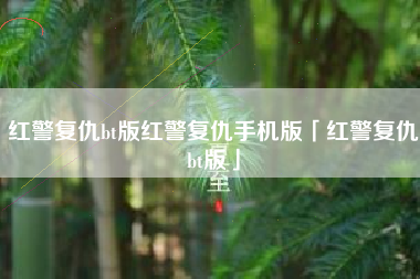 红警复仇bt版红警复仇手机版「红警复仇bt版」 红警复仇bt版红警复仇手机版「红警复仇bt版」