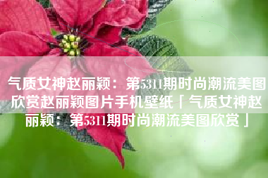 气质女神赵丽颖:第5311期时尚潮流美图欣赏赵丽颖图片手机壁纸「气质女神赵丽颖:第5311期时尚潮流美图欣赏」 气质女神赵丽颖:第5311期时尚潮流美图欣赏赵丽颖图片手机壁纸「气质女神赵丽颖:第5311期时尚潮流美图欣赏」