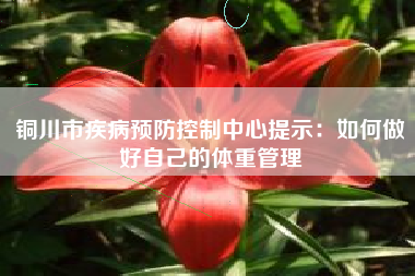 铜川市疾病预防控制中心提示：如何做好自己的体重管理