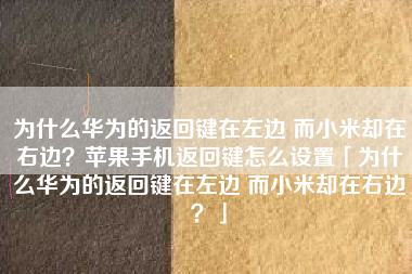 为什么华为的返回键在左边 而小米却在右边？苹果手机返回键怎么设置「为什么华为的返回键在左边 而小米却在右边？」