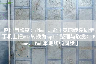 整理与欣赏：iPhone、iPad 本地线缆同步手机上把m4a转换为mp3「整理与欣赏：iPhone、iPad 本地线缆同步」