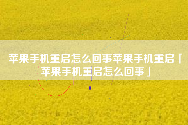 苹果手机重启怎么回事苹果手机重启「苹果手机重启怎么回事」