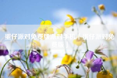 蛋仔派对免费版派对手机「蛋仔派对免费版」