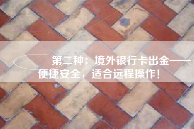 🌍 第二种：境外银行卡出金——便捷安全，适合远程操作！