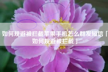 如何规避被拦截苹果手机怎么群发短信「如何规避被拦截」