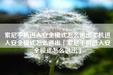 索尼手机进入安全模式怎么退出手机进入安全模式怎么退出「索尼手机进入安全模式怎么退出」 索尼手机进入安全模式怎么退出手机进入安全模式怎么退出「索尼手机进入安全模式怎么退出」