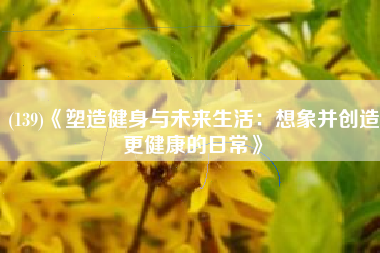 (139)《塑造健身与未来生活：想象并创造更健康的日常》