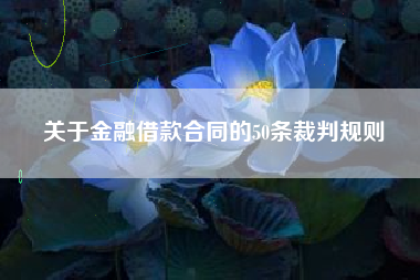 关于金融借款合同的50条裁判规则