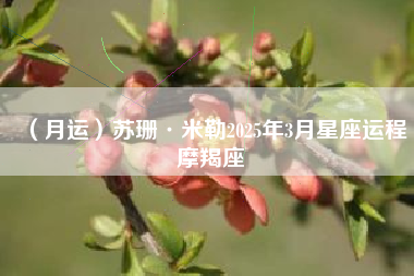 （月运）苏珊·米勒2025年3月星座运程摩羯座
