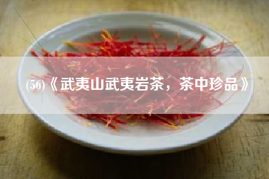 (56)《武夷山武夷岩茶，茶中珍品》