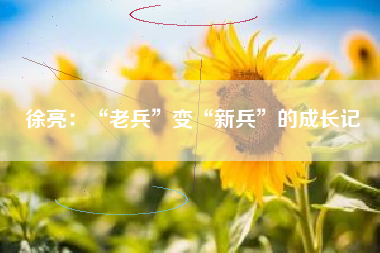 徐亮：“老兵”变“新兵”的成长记