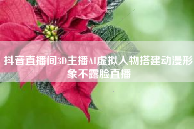 抖音直播间3D主播AI虚拟人物搭建动漫形象不露脸直播