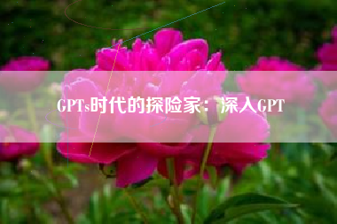 GPTs时代的探险家：深入GPT